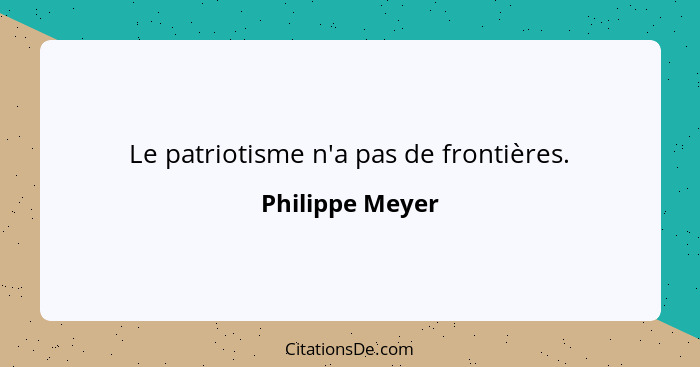 Le patriotisme n'a pas de frontières.... - Philippe Meyer