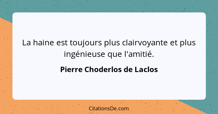 La haine est toujours plus clairvoyante et plus ingénieuse que l'amitié.... - Pierre Choderlos de Laclos