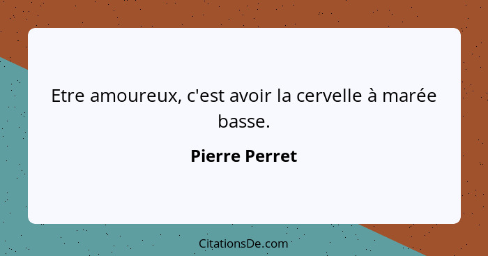 Etre amoureux, c'est avoir la cervelle à marée basse.... - Pierre Perret