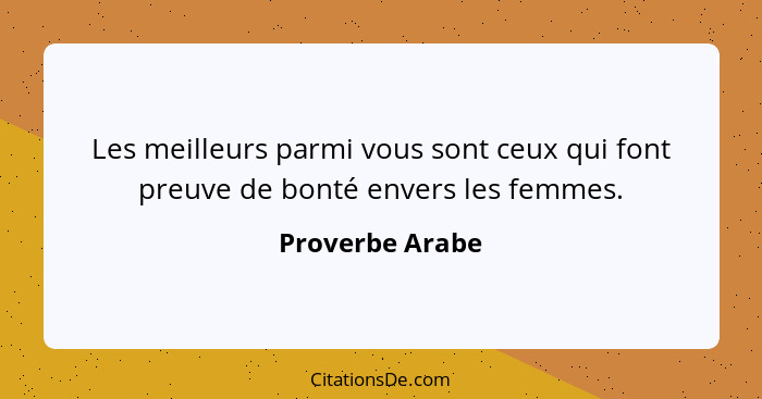 Les meilleurs parmi vous sont ceux qui font preuve de bonté envers les femmes.... - Proverbe Arabe