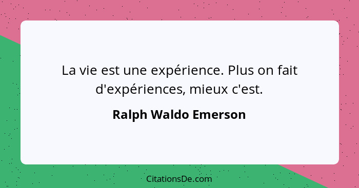 La vie est une expérience. Plus on fait d'expériences, mieux c'est.... - Ralph Waldo Emerson