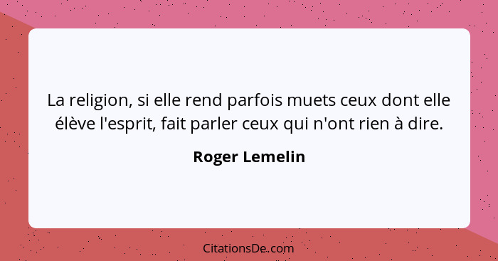 La religion, si elle rend parfois muets ceux dont elle élève l'esprit, fait parler ceux qui n'ont rien à dire.... - Roger Lemelin