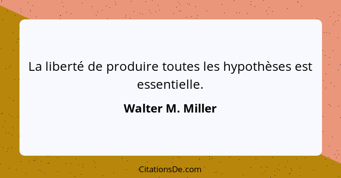 La liberté de produire toutes les hypothèses est essentielle.... - Walter M. Miller