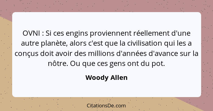 OVNI : Si ces engins proviennent réellement d'une autre planète, alors c'est que la civilisation qui les a conçus doit avoir des mi... - Woody Allen