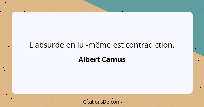 L'absurde en lui-même est contradiction.... - Albert Camus