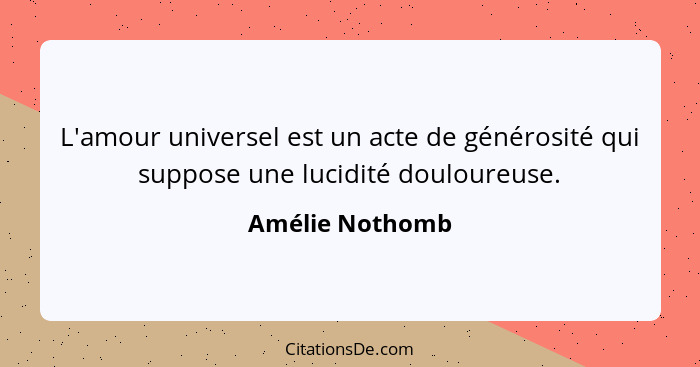 L'amour universel est un acte de générosité qui suppose une lucidité douloureuse.... - Amélie Nothomb