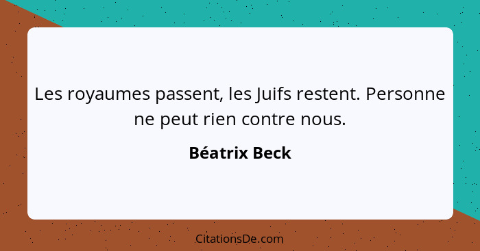 Les royaumes passent, les Juifs restent. Personne ne peut rien contre nous.... - Béatrix Beck