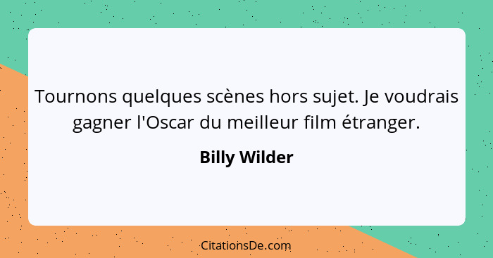 Tournons quelques scènes hors sujet. Je voudrais gagner l'Oscar du meilleur film étranger.... - Billy Wilder