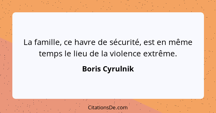 La famille, ce havre de sécurité, est en même temps le lieu de la violence extrême.... - Boris Cyrulnik