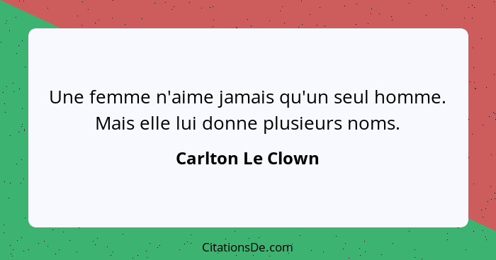 Une femme n'aime jamais qu'un seul homme. Mais elle lui donne plusieurs noms.... - Carlton Le Clown