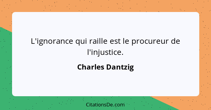 L'ignorance qui raille est le procureur de l'injustice.... - Charles Dantzig