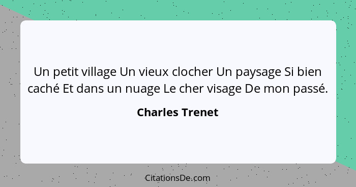 Un petit village Un vieux clocher Un paysage Si bien caché Et dans un nuage Le cher visage De mon passé.... - Charles Trenet