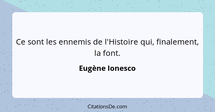 Ce sont les ennemis de l'Histoire qui, finalement, la font.... - Eugène Ionesco