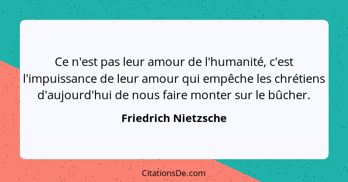 Ce n'est pas leur amour de l'humanité, c'est l'impuissance de leur amour qui empêche les chrétiens d'aujourd'hui de nous faire m... - Friedrich Nietzsche