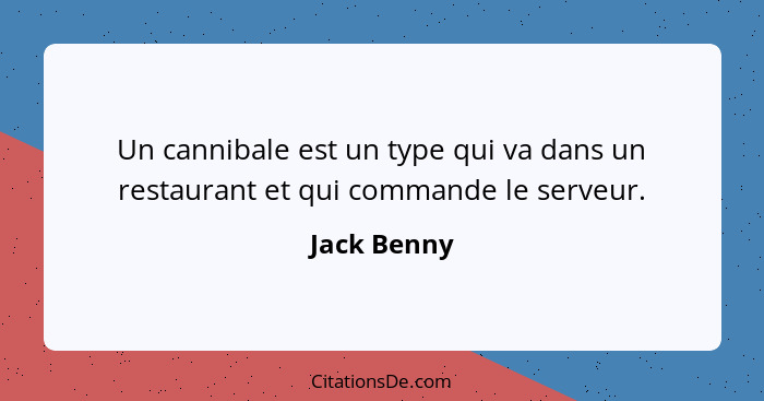 Un cannibale est un type qui va dans un restaurant et qui commande le serveur.... - Jack Benny