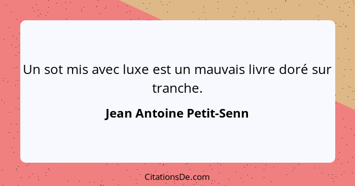 Un sot mis avec luxe est un mauvais livre doré sur tranche.... - Jean Antoine Petit-Senn