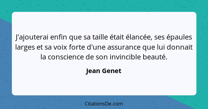 J'ajouterai enfin que sa taille était élancée, ses épaules larges et sa voix forte d'une assurance que lui donnait la conscience de son i... - Jean Genet