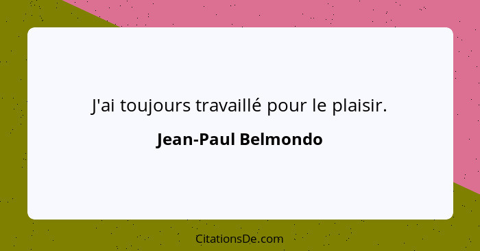 J'ai toujours travaillé pour le plaisir.... - Jean-Paul Belmondo