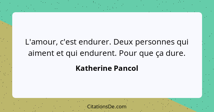 L'amour, c'est endurer. Deux personnes qui aiment et qui endurent. Pour que ça dure.... - Katherine Pancol