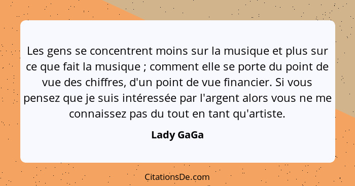 Les gens se concentrent moins sur la musique et plus sur ce que fait la musique ; comment elle se porte du point de vue des chiffres,... - Lady GaGa