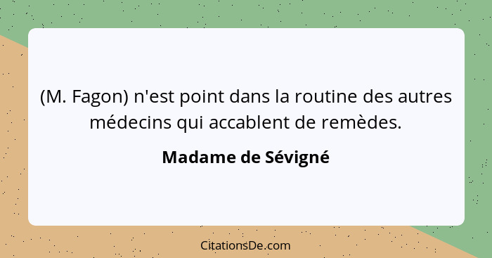 (M. Fagon) n'est point dans la routine des autres médecins qui accablent de remèdes.... - Madame de Sévigné