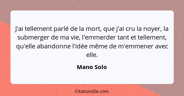 J'ai tellement parlé de la mort, que j'ai cru la noyer, la submerger de ma vie, l'emmerder tant et tellement, qu'elle abandonne l'idée mêm... - Mano Solo