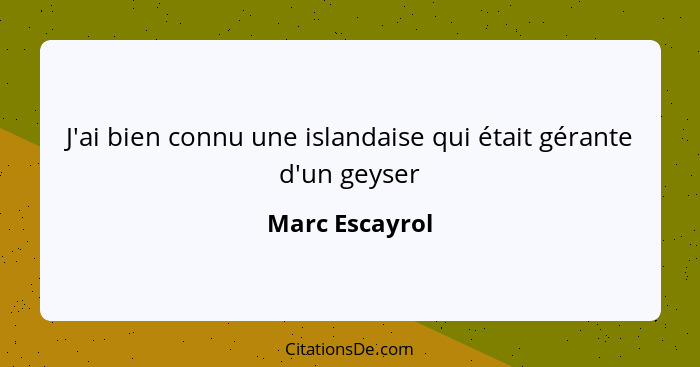 J'ai bien connu une islandaise qui était gérante d'un geyser... - Marc Escayrol