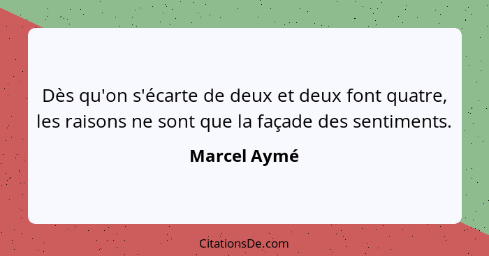 Dès qu'on s'écarte de deux et deux font quatre, les raisons ne sont que la façade des sentiments.... - Marcel Aymé