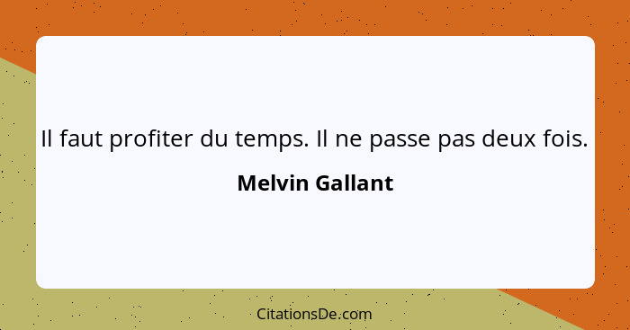 Il faut profiter du temps. Il ne passe pas deux fois.... - Melvin Gallant