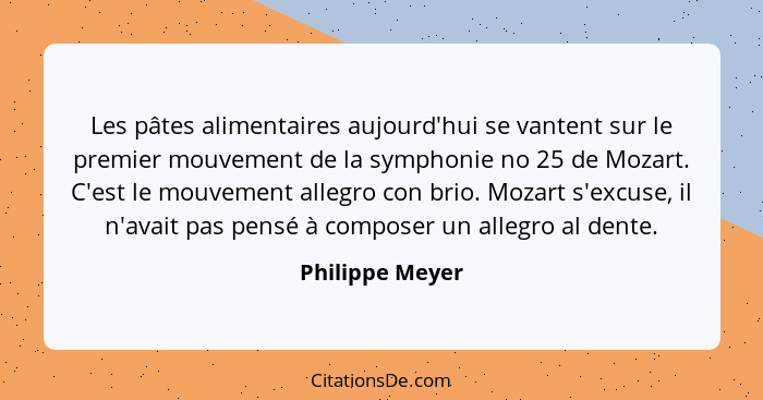 Les pâtes alimentaires aujourd'hui se vantent sur le premier mouvement de la symphonie no 25 de Mozart. C'est le mouvement allegro co... - Philippe Meyer