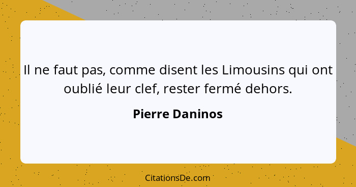 Il ne faut pas, comme disent les Limousins qui ont oublié leur clef, rester fermé dehors.... - Pierre Daninos