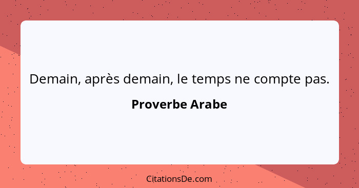 Demain, après demain, le temps ne compte pas.... - Proverbe Arabe