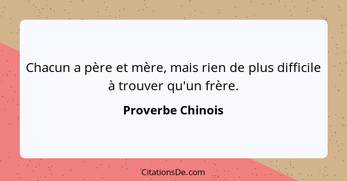 Chacun a père et mère, mais rien de plus difficile à trouver qu'un frère.... - Proverbe Chinois