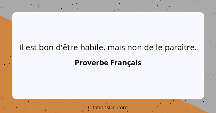 Il est bon d'être habile, mais non de le paraître.... - Proverbe Français