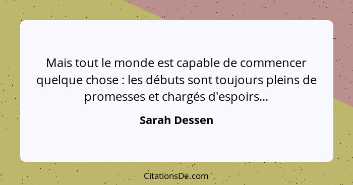 Mais tout le monde est capable de commencer quelque chose : les débuts sont toujours pleins de promesses et chargés d'espoirs...... - Sarah Dessen