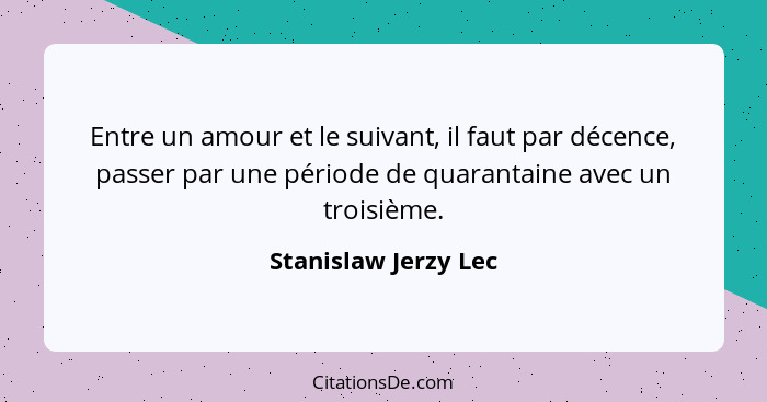 Entre un amour et le suivant, il faut par décence, passer par une période de quarantaine avec un troisième.... - Stanislaw Jerzy Lec
