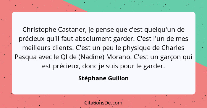 Christophe Castaner, je pense que c'est quelqu'un de précieux qu'il faut absolument garder. C'est l'un de mes meilleurs clients. C'... - Stéphane Guillon