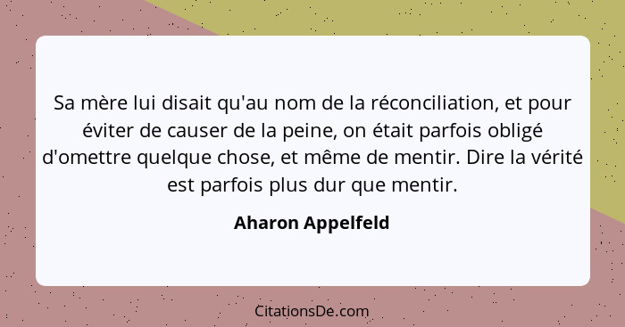 Sa mère lui disait qu'au nom de la réconciliation, et pour éviter de causer de la peine, on était parfois obligé d'omettre quelque... - Aharon Appelfeld