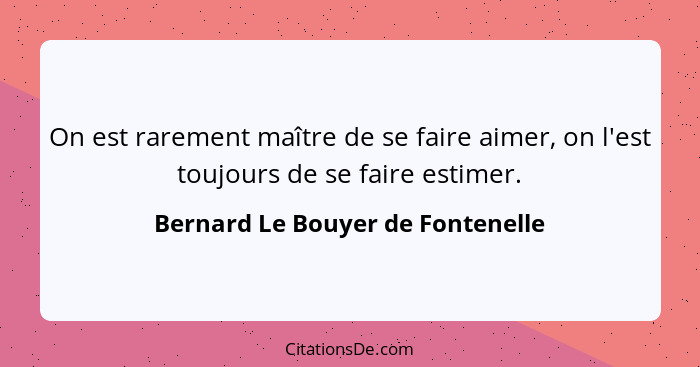 On est rarement maître de se faire aimer, on l'est toujours de se faire estimer.... - Bernard Le Bouyer de Fontenelle