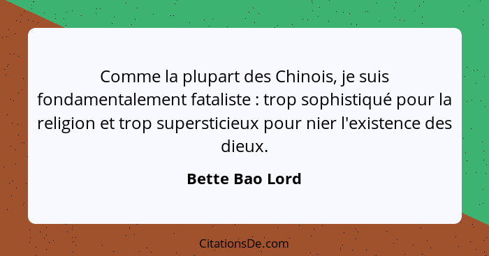 Comme la plupart des Chinois, je suis fondamentalement fataliste : trop sophistiqué pour la religion et trop supersticieux pour... - Bette Bao Lord