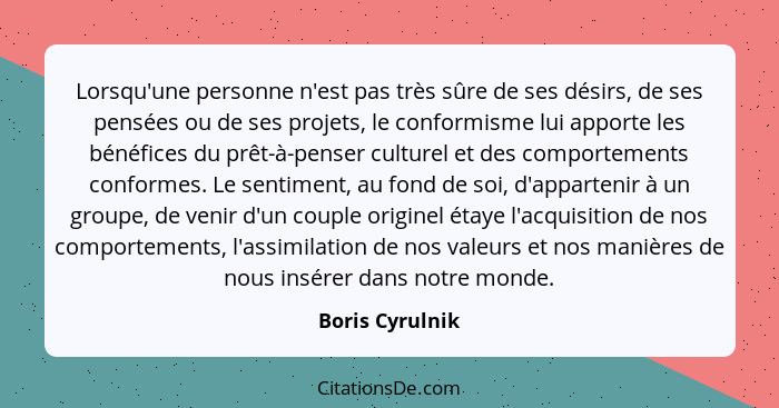 Lorsqu'une personne n'est pas très sûre de ses désirs, de ses pensées ou de ses projets, le conformisme lui apporte les bénéfices du... - Boris Cyrulnik