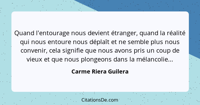 Quand l'entourage nous devient étranger, quand la réalité qui nous entoure nous déplaît et ne semble plus nous convenir, cela si... - Carme Riera Guilera