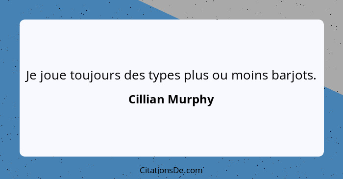 Je joue toujours des types plus ou moins barjots.... - Cillian Murphy