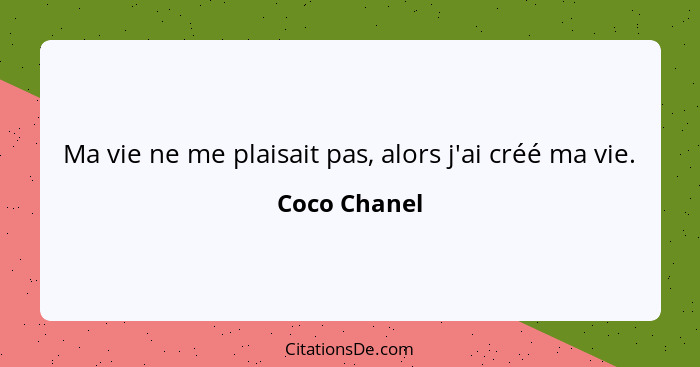 Ma vie ne me plaisait pas, alors j'ai créé ma vie.... - Coco Chanel