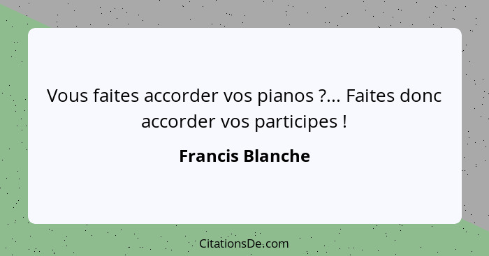 Vous faites accorder vos pianos ?... Faites donc accorder vos participes !... - Francis Blanche