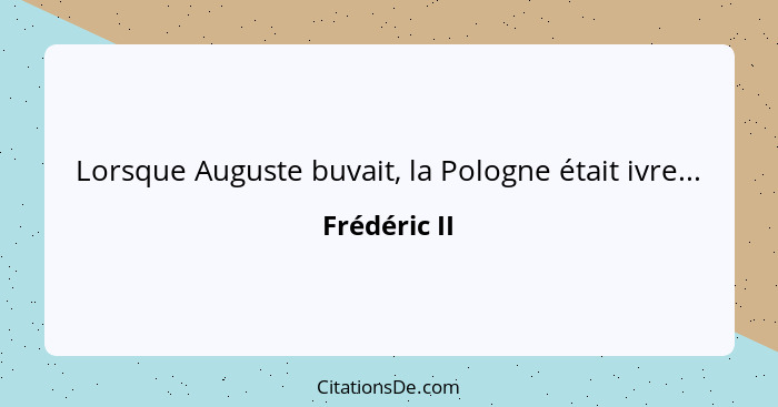 Lorsque Auguste buvait, la Pologne était ivre...... - Frédéric II