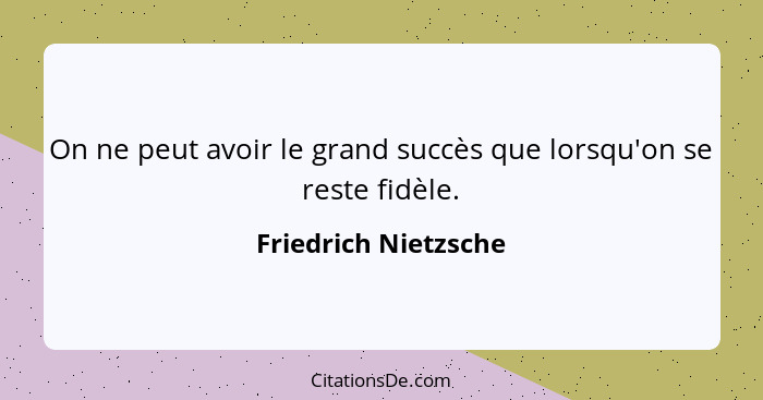 On ne peut avoir le grand succès que lorsqu'on se reste fidèle.... - Friedrich Nietzsche