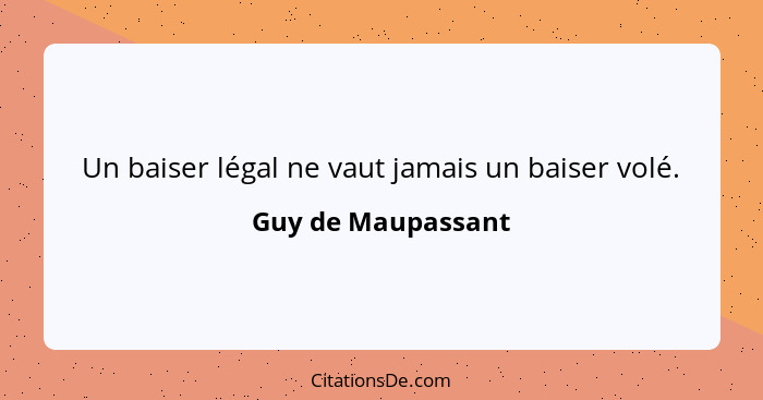 Un baiser légal ne vaut jamais un baiser volé.... - Guy de Maupassant