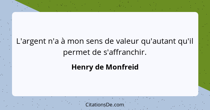 L'argent n'a à mon sens de valeur qu'autant qu'il permet de s'affranchir.... - Henry de Monfreid