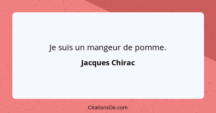 Je suis un mangeur de pomme.... - Jacques Chirac